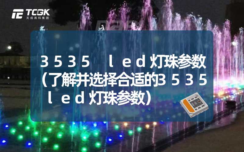 3535 led灯珠参数（了解并选择合适的3535 led灯珠参数）